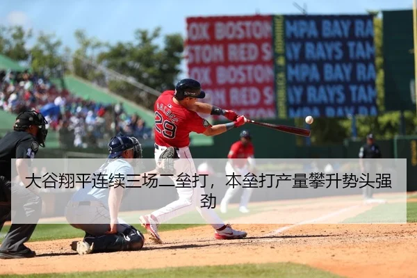 大谷翔平连续三场二垒打，本垒打产量攀升势头强劲