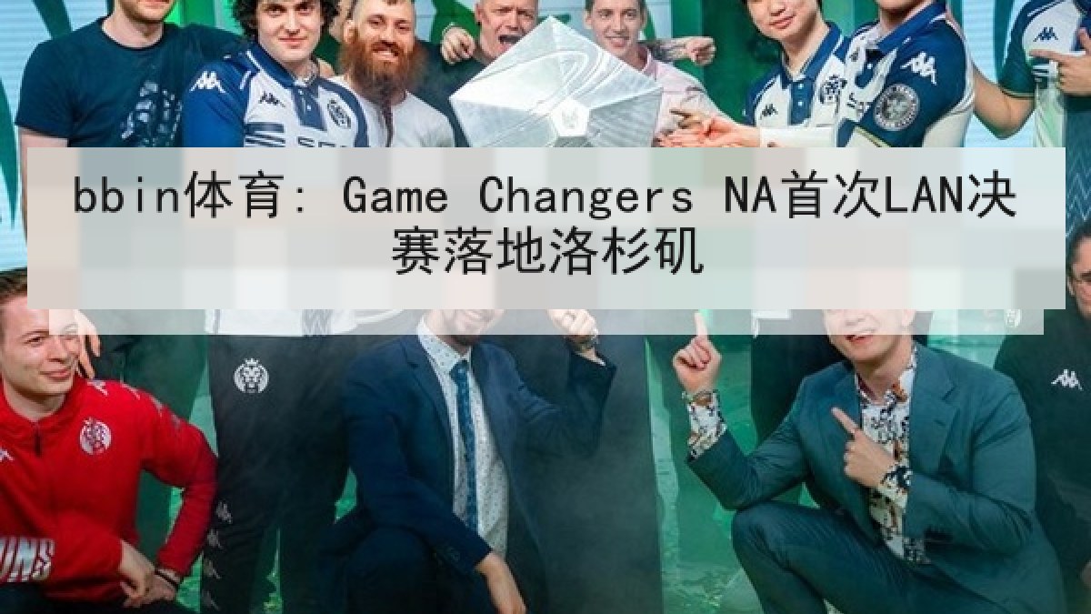 bbin体育: Game Changers NA首次LAN决赛落地洛杉矶