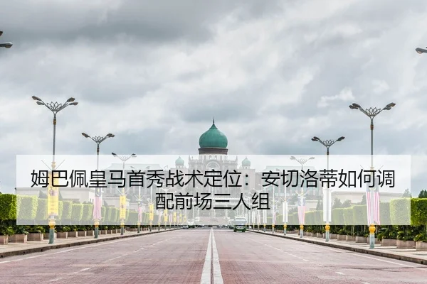 姆巴佩皇马首秀战术定位：安切洛蒂如何调配前场三人组