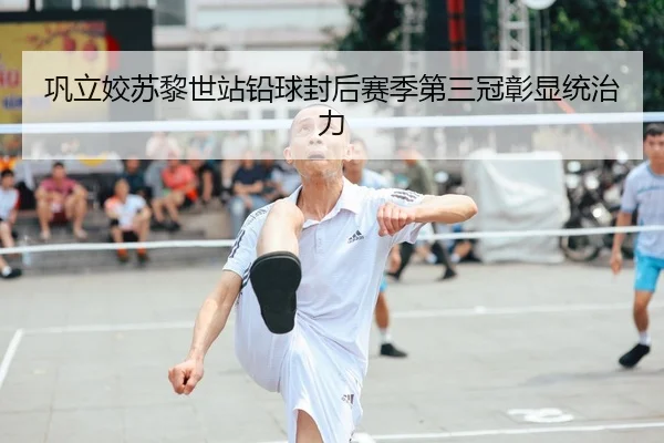 巩立姣苏黎世站铅球封后赛季第三冠彰显统治力