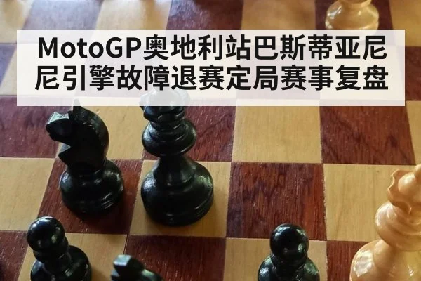 MotoGP奥地利站巴斯蒂亚尼尼引擎故障退赛定局赛事复盘